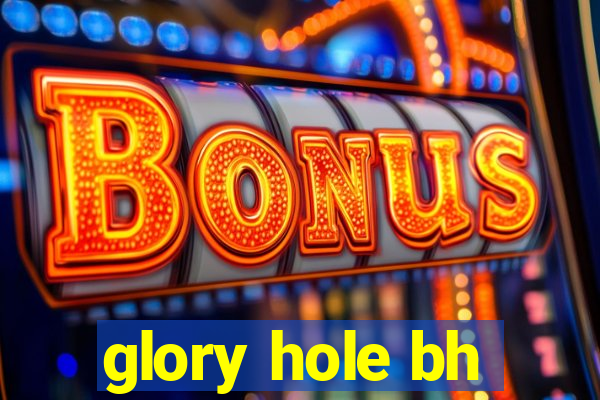 glory hole bh